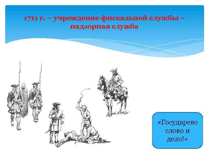 1711 г. – учреждение фискальной службы – надзорная служба «Государево слово и дело!» 
