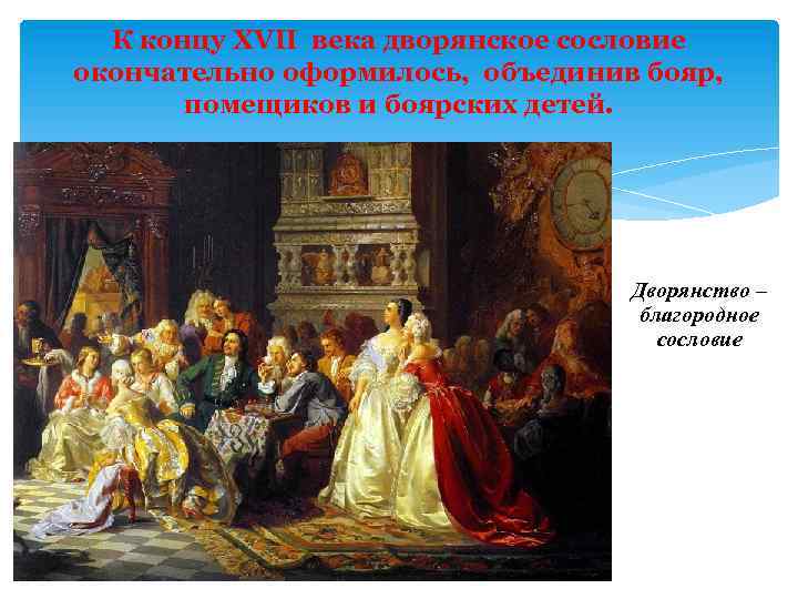 К концу XVII века дворянское сословие окончательно оформилось, объединив бояр, помещиков и боярских детей.
