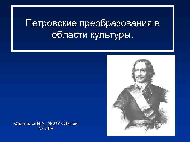 Петровские преобразования в области культуры. Фёдорова И. А. МАОУ «Лицей № 36» 