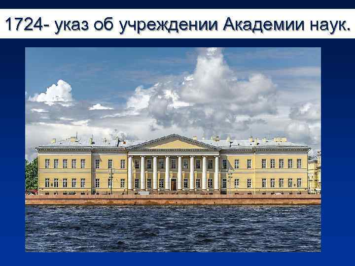 1724 - указ об учреждении Академии наук. 