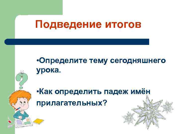 Подведение итогов • Определите тему сегодняшнего урока. • Как определить падеж имён прилагательных? 