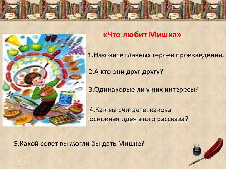  «Что любит Мишка» 1. Назовите главных героев произведения. 2. А кто они другу?