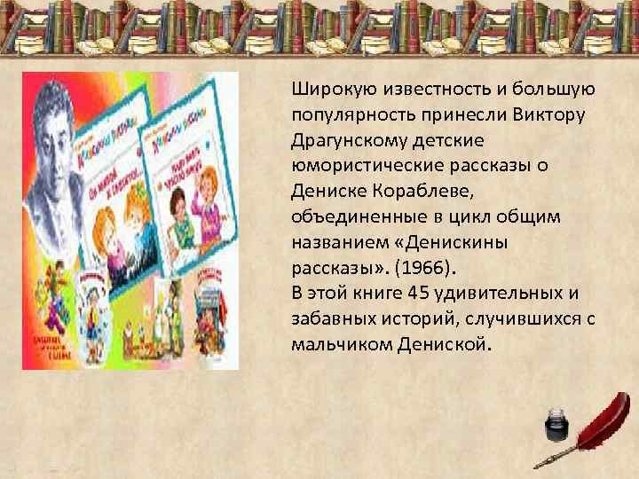 Широкую известность и большую популярность принесли Виктору Драгунскому детские юмористические рассказы о Дениске Кораблеве,