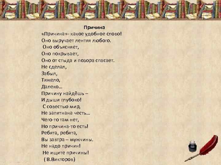 Причина «Причина» - какое удобное слово! Оно выручает лентяя любого. Оно объясняет, Оно покрывает,