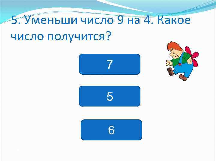 5. Уменьши число 9 на 4. Какое число получится? 7 5 6 