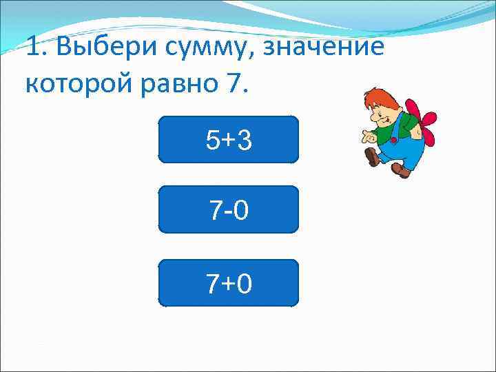 1. Выбери сумму, значение которой равно 7. 5+3 7 -0 7+0 