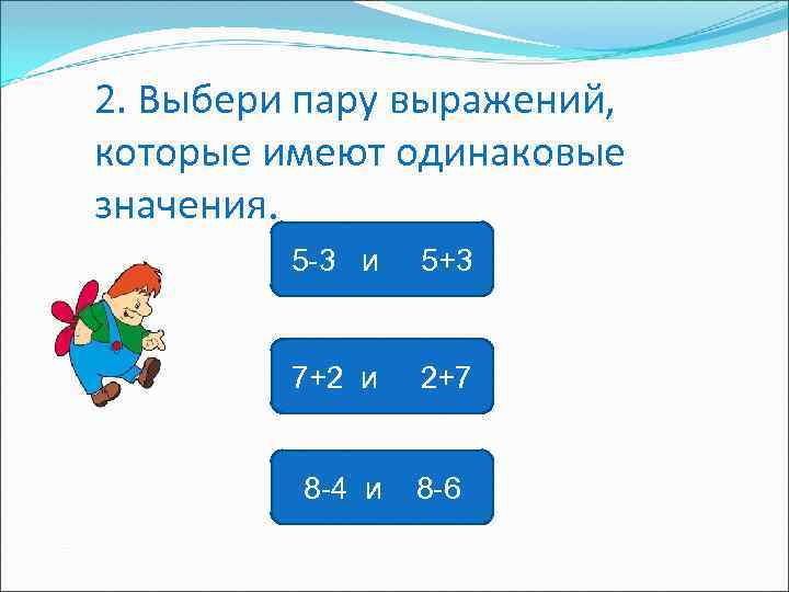 2. Выбери пару выражений, которые имеют одинаковые значения. 5 -3 и 5+3 7+2 и