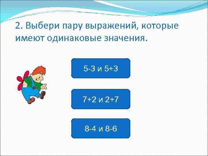 2. Выбери пару выражений, которые имеют одинаковые значения. 5 -3 и 5+3 7+2 и