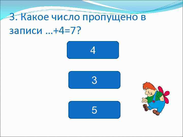 3. Какое число пропущено в записи …+4=7? 4 3 5 