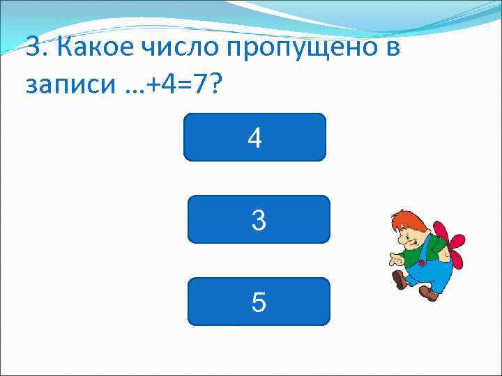 3. Какое число пропущено в записи …+4=7? 4 3 5 