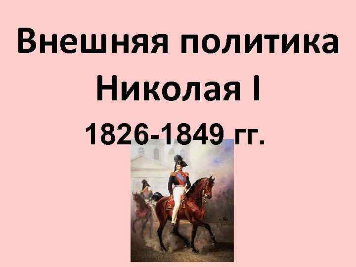 Внешняя политика Николая I 1826 -1849 гг. 