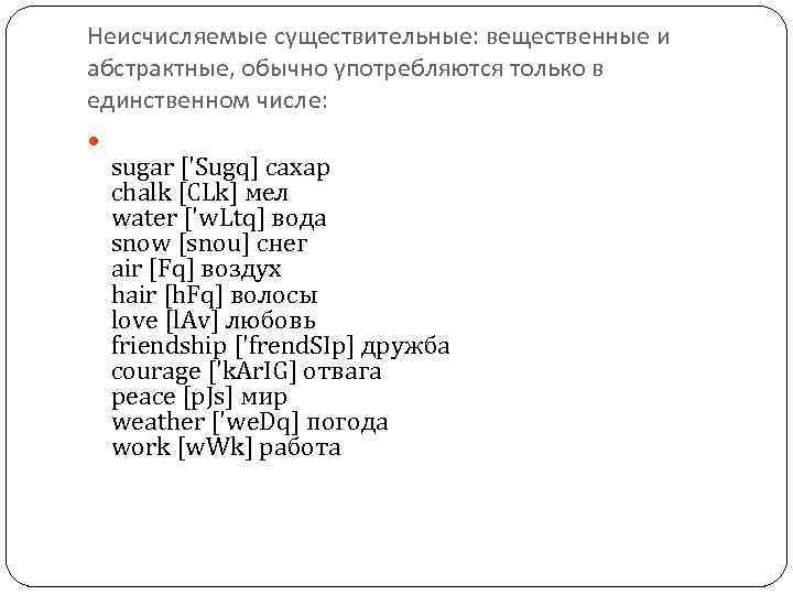Неисчисляемые существительные: вещественные и абстрактные, обычно употребляются только в единственном числе: sugar ['Sugq] сахар