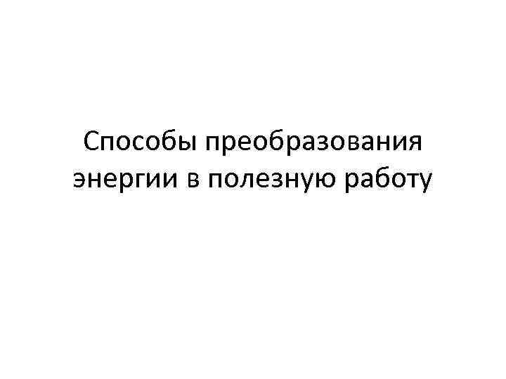 Способы преобразования энергии в полезную работу 