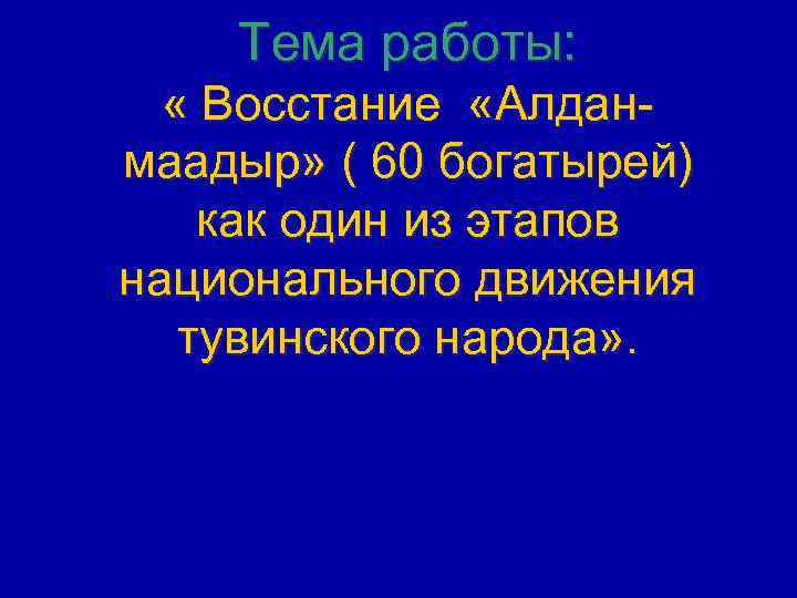 Тема работы: « Восстание «Алданмаадыр» ( 60 богатырей) как один из этапов национального движения