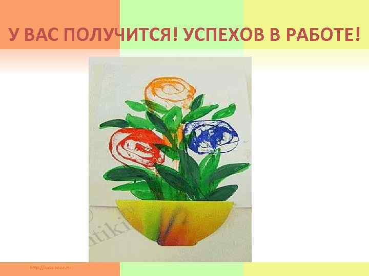 У ВАС ПОЛУЧИТСЯ! УСПЕХОВ В РАБОТЕ! 