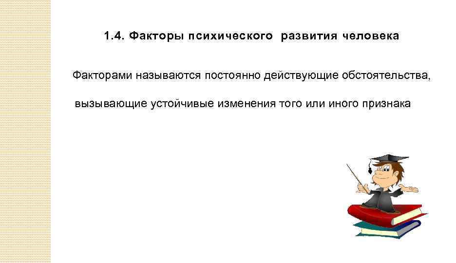 1. 4. Факторы психического развития человека Факторами называются постоянно действующие обстоятельства, вызывающие устойчивые изменения