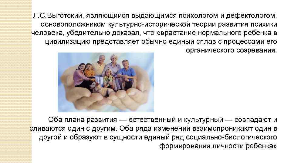 Л. С. Выготский, являющийся выдающимся психологом и дефектологом, основоположником культурно-исторической теории развития психики человека,