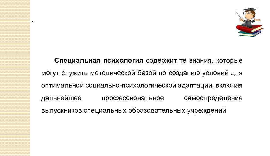 . Специальная психология содержит те знания, которые могут служить методической базой по созданию условий