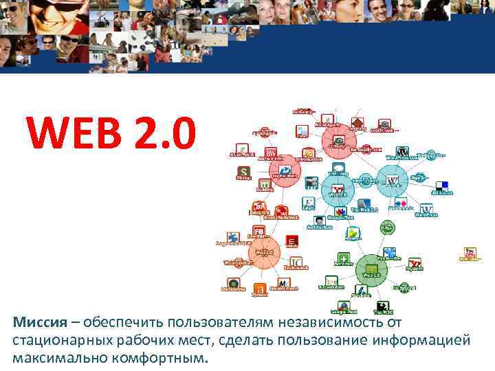WEB 2. 0 Миссия – обеспечить пользователям независимость от стационарных рабочих мест, сделать пользование