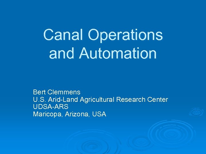 Canal Operations and Automation Bert Clemmens U. S. Arid-Land Agricultural Research Center UDSA-ARS Maricopa,