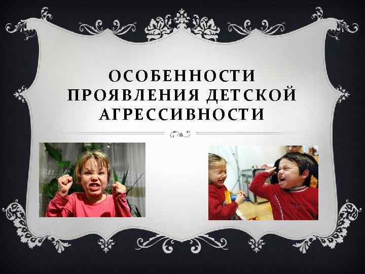 ОСОБЕННОСТИ ПРОЯВЛЕНИЯ ДЕТСКОЙ АГРЕССИВНОСТИ 