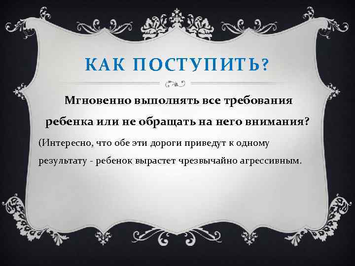 КАК ПОСТУПИТЬ? Мгновенно выполнять все требования ребенка или не обращать на него внимания? (Интересно,
