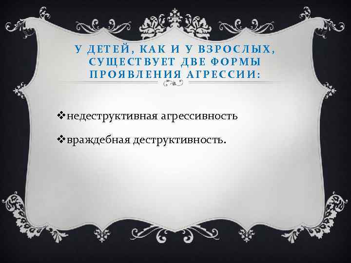 У ДЕТЕЙ, КАК И У ВЗРОСЛЫХ, СУЩЕСТВУЕТ ДВЕ ФОРМЫ ПРОЯВЛЕНИЯ АГРЕССИИ: vнедеструктивная агрессивность vвраждебная