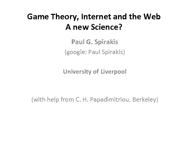 Game Theory, Internet and the Web A new Science? Paul G. Spirakis (google: Paul