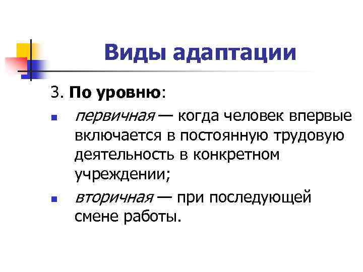 Виды адаптации 3. По уровню: n первичная — когда человек впервые включается в постоянную