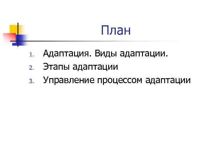 План 1. 2. 3. Адаптация. Виды адаптации. Этапы адаптации Управление процессом адаптации 
