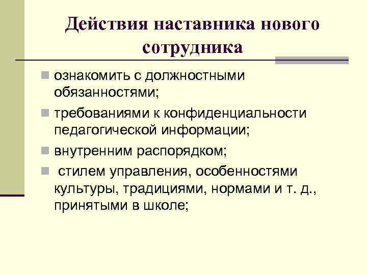 Действия наставника нового сотрудника n ознакомить с должностными обязанностями; n требованиями к конфиденциальности педагогической