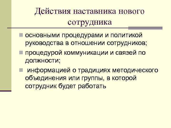 Действия наставника нового сотрудника n основными процедурами и политикой руководства в отношении сотрудников; n
