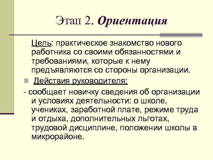 Этап 2. Ориентация Цель: практическое знакомство нового работника со своими обязанностями и требованиями, которые