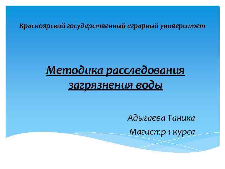 Красноярский государственный аграрный университет Методика расследования загрязнения воды Адыгаева Таника Магистр 1 курса 
