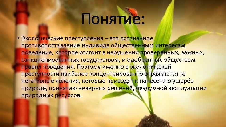 Понятие: • Экологические преступления – это осознанное противопоставление индивида общественным интересам, поведение, которое состоит