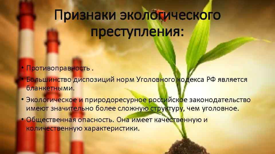 Признаки экологического преступления: • Противоправность. • Большинство диспозиций норм Уголовного кодекса РФ является бланкетными.