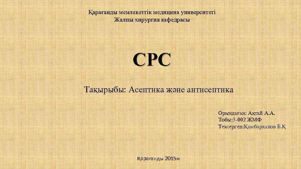 Қарағанды мемлекеттік медицина университеті Жалпы хирургия кафедрасы СРС Тақырыбы: Асептика және антисептика Орындаған: Ақтай