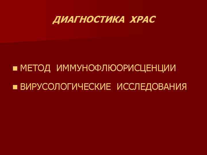 ДИАГНОСТИКА ХРАС n МЕТОД ИММУНОФЛЮОРИСЦЕНЦИИ n ВИРУСОЛОГИЧЕСКИЕ ИССЛЕДОВАНИЯ 