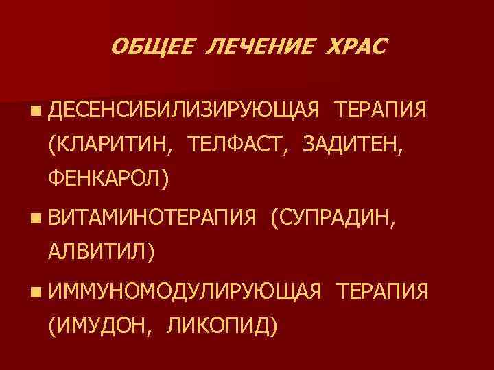 ОБЩЕЕ ЛЕЧЕНИЕ ХРАС n ДЕСЕНСИБИЛИЗИРУЮЩАЯ ТЕРАПИЯ (КЛАРИТИН, ТЕЛФАСТ, ЗАДИТЕН, ФЕНКАРОЛ) n ВИТАМИНОТЕРАПИЯ (СУПРАДИН, АЛВИТИЛ)