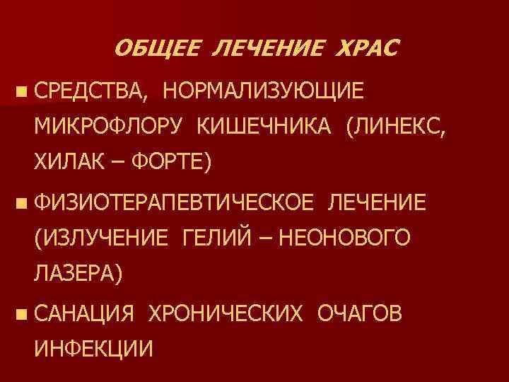 ОБЩЕЕ ЛЕЧЕНИЕ ХРАС n СРЕДСТВА, НОРМАЛИЗУЮЩИЕ МИКРОФЛОРУ КИШЕЧНИКА (ЛИНЕКС, ХИЛАК – ФОРТЕ) n ФИЗИОТЕРАПЕВТИЧЕСКОЕ