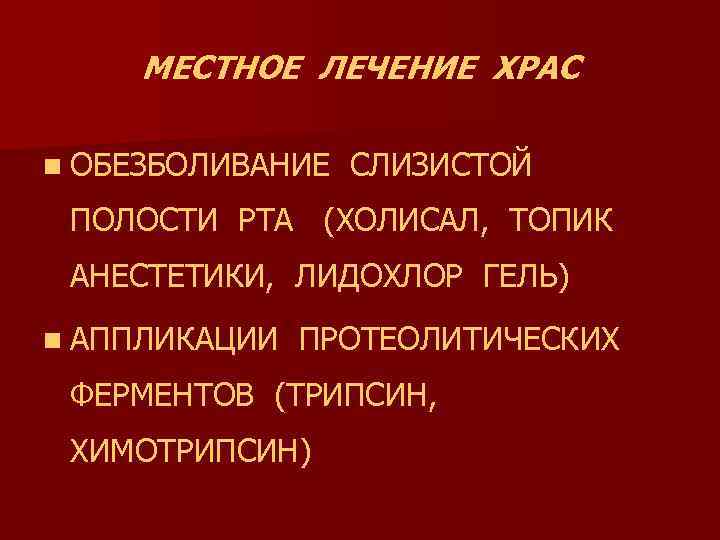 МЕСТНОЕ ЛЕЧЕНИЕ ХРАС n ОБЕЗБОЛИВАНИЕ СЛИЗИСТОЙ ПОЛОСТИ РТА (ХОЛИСАЛ, ТОПИК АНЕСТЕТИКИ, ЛИДОХЛОР ГЕЛЬ) n