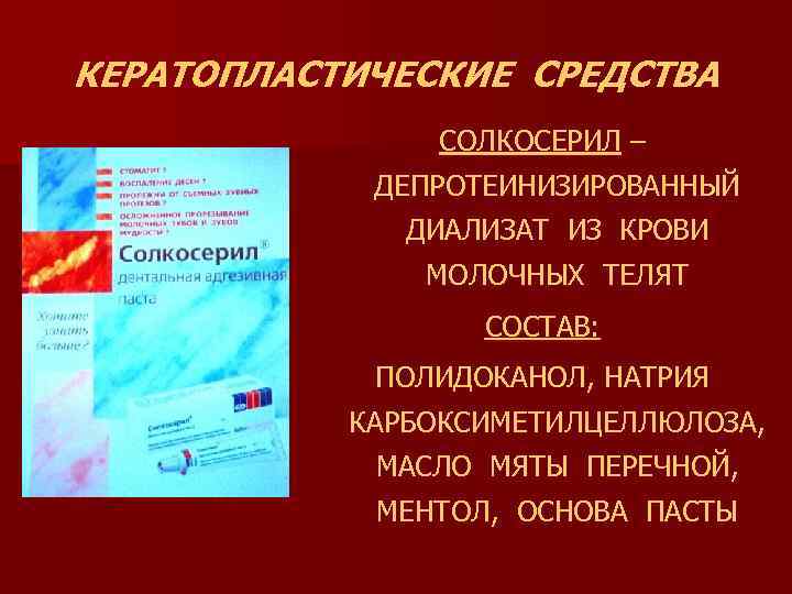 КЕРАТОПЛАСТИЧЕСКИЕ СРЕДСТВА СОЛКОСЕРИЛ – ДЕПРОТЕИНИЗИРОВАННЫЙ ДИАЛИЗАТ ИЗ КРОВИ МОЛОЧНЫХ ТЕЛЯТ СОСТАВ: ПОЛИДОКАНОЛ, НАТРИЯ КАРБОКСИМЕТИЛЦЕЛЛЮЛОЗА,