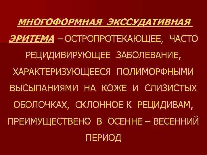 МНОГОФОРМНАЯ ЭКССУДАТИВНАЯ ЭРИТЕМА – ОСТРОПРОТЕКАЮЩЕЕ, ЧАСТО РЕЦИДИВИРУЮЩЕЕ ЗАБОЛЕВАНИЕ, ХАРАКТЕРИЗУЮЩЕЕСЯ ПОЛИМОРФНЫМИ ВЫСЫПАНИЯМИ НА КОЖЕ И