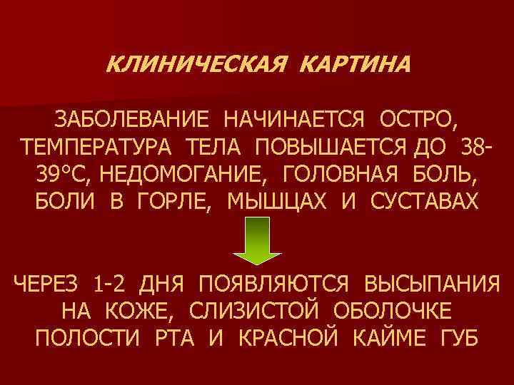 КЛИНИЧЕСКАЯ КАРТИНА ЗАБОЛЕВАНИЕ НАЧИНАЕТСЯ ОСТРО, ТЕМПЕРАТУРА ТЕЛА ПОВЫШАЕТСЯ ДО 3839°С, НЕДОМОГАНИЕ, ГОЛОВНАЯ БОЛЬ, БОЛИ