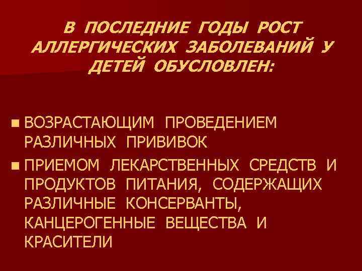 В ПОСЛЕДНИЕ ГОДЫ РОСТ АЛЛЕРГИЧЕСКИХ ЗАБОЛЕВАНИЙ У ДЕТЕЙ ОБУСЛОВЛЕН: n ВОЗРАСТАЮЩИМ ПРОВЕДЕНИЕМ РАЗЛИЧНЫХ ПРИВИВОК