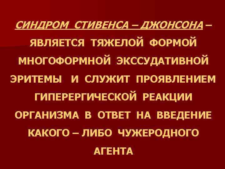 СИНДРОМ СТИВЕНСА – ДЖОНСОНА – ЯВЛЯЕТСЯ ТЯЖЕЛОЙ ФОРМОЙ МНОГОФОРМНОЙ ЭКССУДАТИВНОЙ ЭРИТЕМЫ И СЛУЖИТ ПРОЯВЛЕНИЕМ