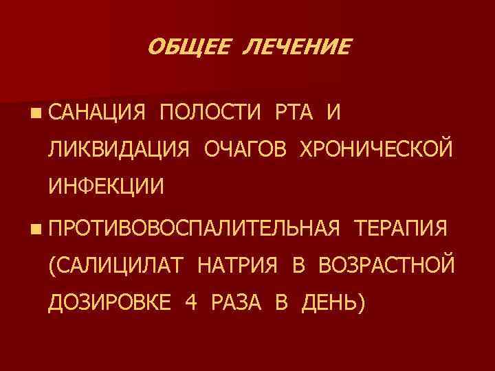 ОБЩЕЕ ЛЕЧЕНИЕ n САНАЦИЯ ПОЛОСТИ РТА И ЛИКВИДАЦИЯ ОЧАГОВ ХРОНИЧЕСКОЙ ИНФЕКЦИИ n ПРОТИВОВОСПАЛИТЕЛЬНАЯ ТЕРАПИЯ