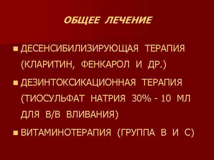 ОБЩЕЕ ЛЕЧЕНИЕ n ДЕСЕНСИБИЛИЗИРУЮЩАЯ ТЕРАПИЯ (КЛАРИТИН, ФЕНКАРОЛ И ДР. ) n ДЕЗИНТОКСИКАЦИОННАЯ ТЕРАПИЯ (ТИОСУЛЬФАТ