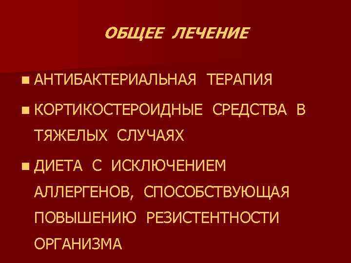 ОБЩЕЕ ЛЕЧЕНИЕ n АНТИБАКТЕРИАЛЬНАЯ n КОРТИКОСТЕРОИДНЫЕ ТЕРАПИЯ СРЕДСТВА В ТЯЖЕЛЫХ СЛУЧАЯХ n ДИЕТА С