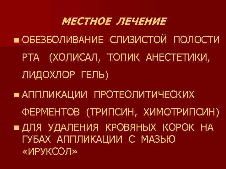 МЕСТНОЕ ЛЕЧЕНИЕ n ОБЕЗБОЛИВАНИЕ СЛИЗИСТОЙ ПОЛОСТИ РТА (ХОЛИСАЛ, ТОПИК АНЕСТЕТИКИ, ЛИДОХЛОР ГЕЛЬ) n АППЛИКАЦИИ